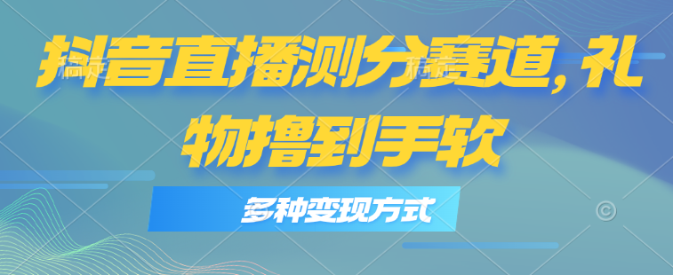 抖音直播测分新玩法 轻松日入千元 变现多途径-九零创业网