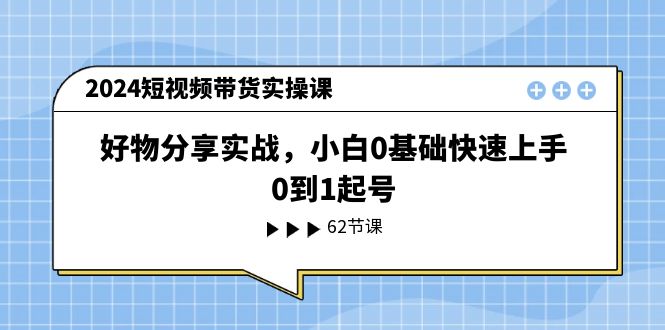 短视频带货小白速成 11372期好物分享实战课
