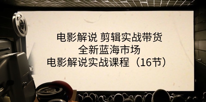 电影解说实战课 16节剪辑带货 开启蓝海市场新篇章-九零创业网