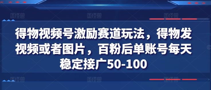 百粉起航 得物视频号 日赚50 100 轻松接广-九零创业网
