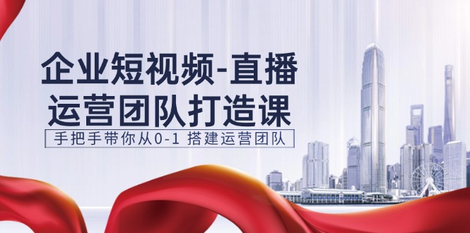 11350期企业短视频直播团队速成课 从零开始构建高效运营团队-九零创业网