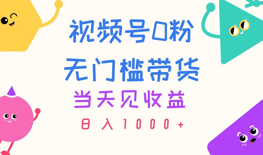 0粉视频号轻松带货 日赚千元的秘密技巧-九零创业网