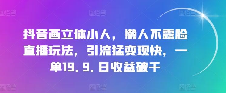 抖音立体小人直播 懒人露脸新玩法 日入过千轻松赚-九零创业网