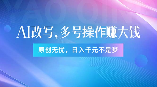AI指令改写新玩法 多账号原创无忧 日赚千元轻松赚