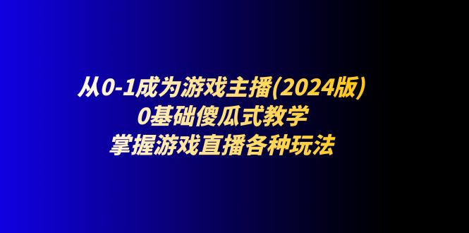 从零开始 轻松入门 2024游戏主播全攻略-九零创业网