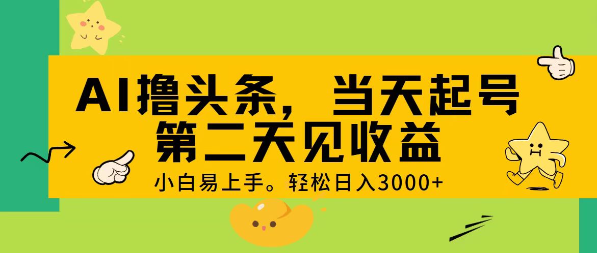AI助力头条赚钱 轻松日赚3000+ 快速起号 次日收益