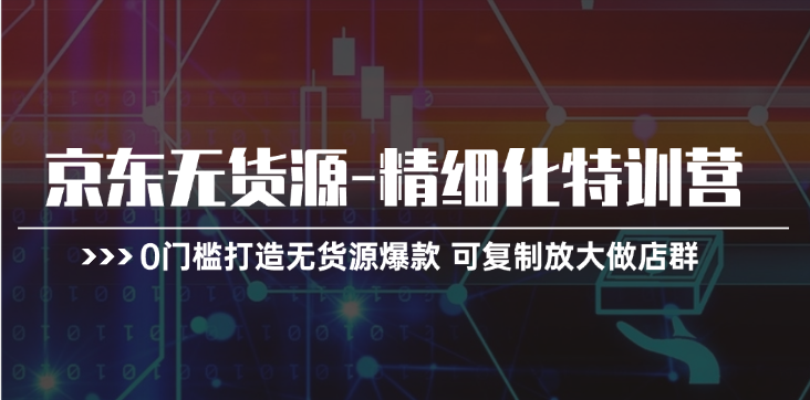 京东无货源特训营 零门槛打造爆款店群 轻松放大-九零创业网