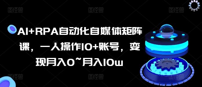 AI+RPA赋能自媒体 一指操作多账号 月入潜力达10万