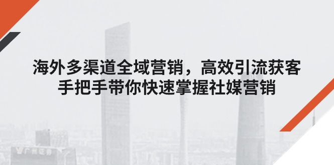 11286期揭秘 全球社媒营销攻略 高效引流一步到位