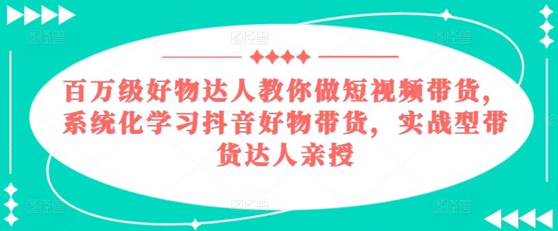 百万达人揭秘抖音带货秘籍 实战教学短视频带货技巧-九零创业网