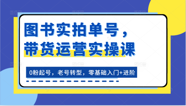 图书带货实战课 从0粉起步 老号焕新 零基础到进阶