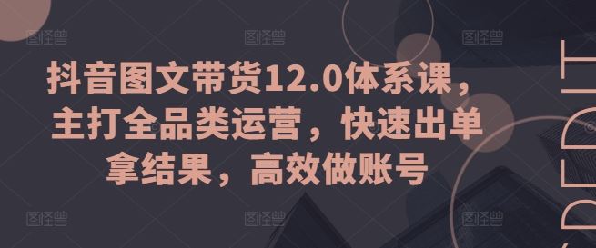 抖音图文带货全品类速成 高效出单 打造爆款账号-九零创业网