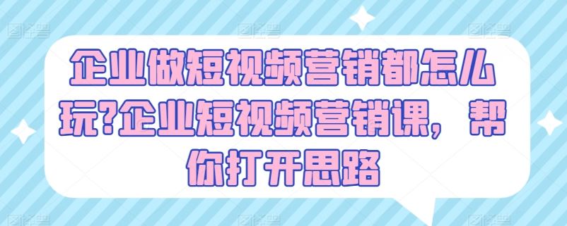 短视频营销新攻略 企业增长秘籍一课解锁-九零创业网