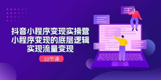 抖音小程序变现秘籍 流量变现全攻略 10节课深度解析-九零创业网