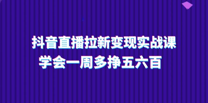 抖音直播拉新实操课 一周轻松赚五六百-九零创业网
