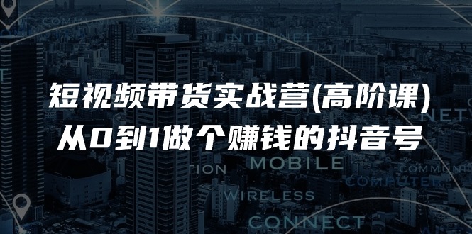 抖音带货高阶实战 从零打造盈利抖音号17课速成-九零创业网
