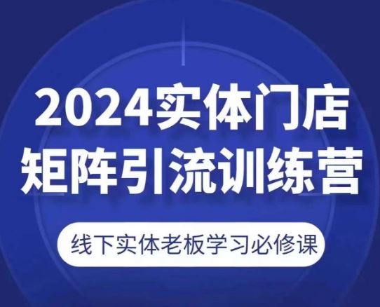 2024实体店引流矩阵秘籍 老板必修线下实战课
