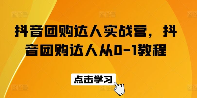 抖音团购达人实战营 从0到1打造团购达人-九零创业网