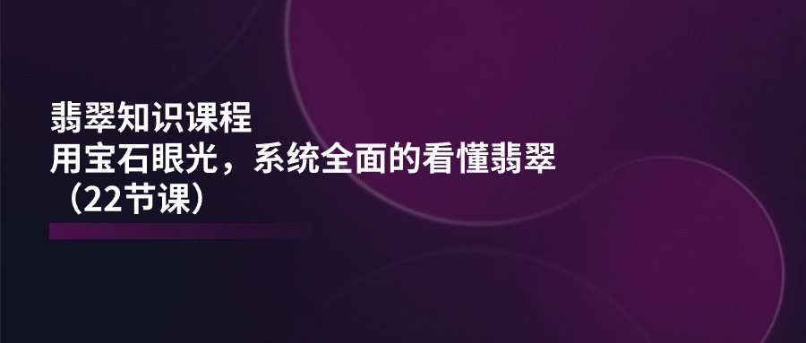翡翠宝典 22课深度解析翡翠之美-九零创业网