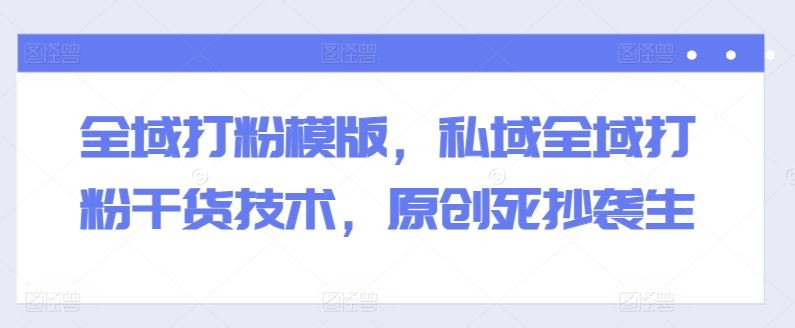 全域打粉新攻略 私域全域高效吸粉技巧-九零创业网