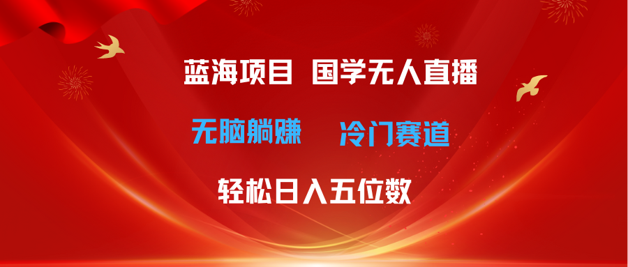 国学直播新风口 无人操作日赚五万 冷门赛道躺赢秘籍