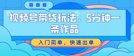 5分钟视频号带货秘籍 轻松入门 快速成交-九零创业网