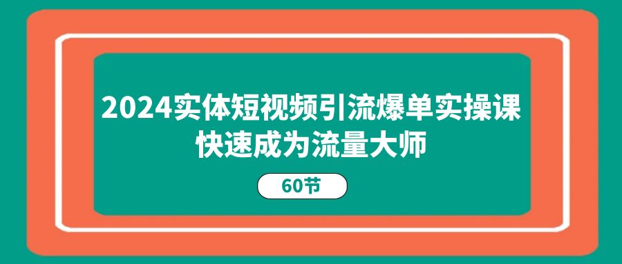 2024短视频引流秘籍课 60节速成流量大师-九零创业网