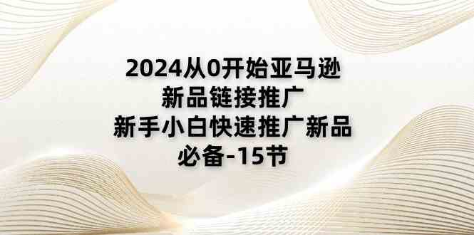 2024亚马逊新品推广攻略 小白必看15节全教程速成-九零创业网