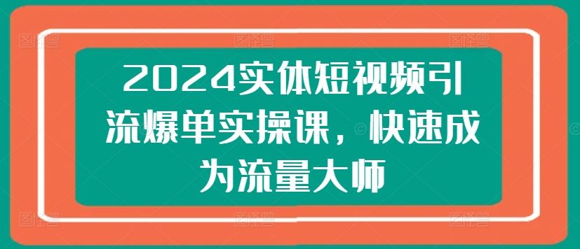 2024短视频引流爆单课 速成流量达人-九零创业网