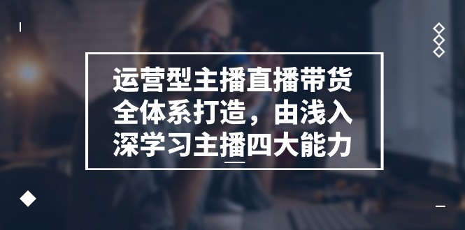 主播带货全攻略 四大核心能力提升训练-九零创业网