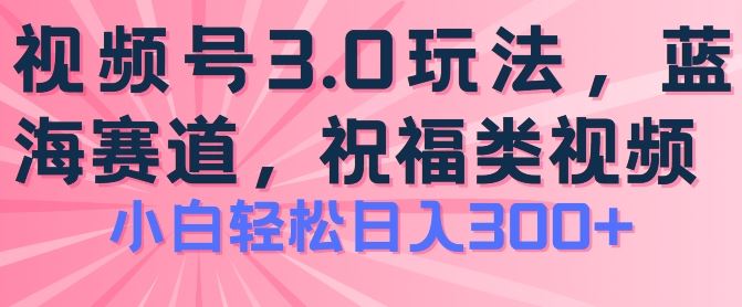 2024视频号祝福新玩法 日赚300+ 操作极简揭秘