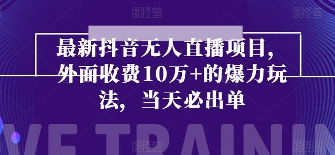 抖音无人直播 10万+爆款玩法 一触即发 单日必爆单-九零创业网