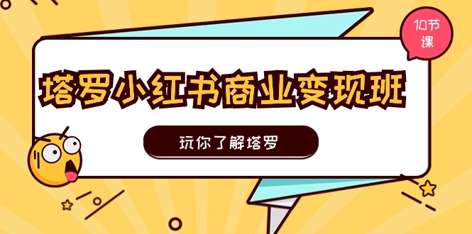 塔罗小红书变现秘籍 10节课教你玩转塔罗商业变现