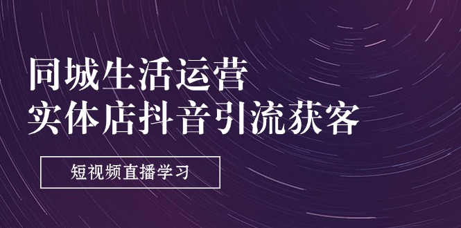 实体店抖音引流秘籍 9节课解锁短视频直播获客之道-九零创业网