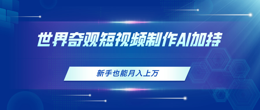 AI助力短视频 奇观世界轻松月入过万