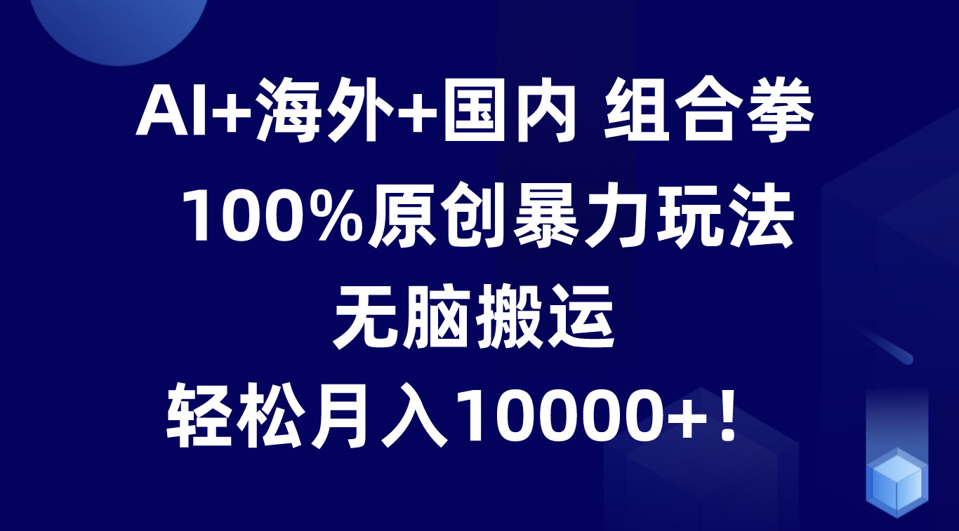 AI赋能跨境 海外国内双管齐下 月入过万轻松玩转