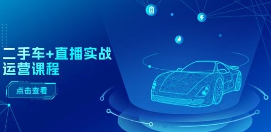二手车直播运营全攻略 短视频引流 千川投放 直播变现秘诀-九零创业网