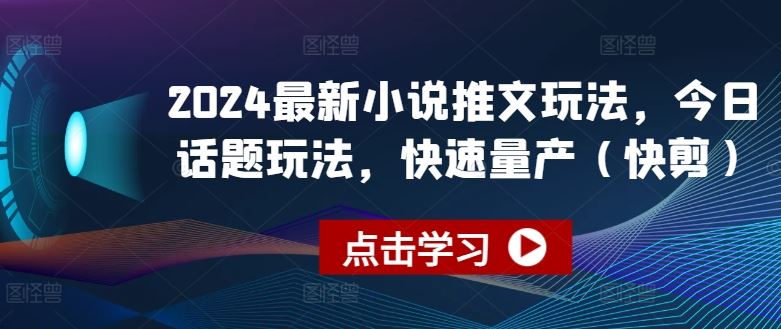 2024小说推新潮 快剪玩法量产速递-九零创业网