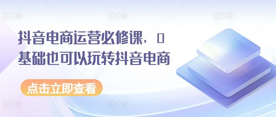 抖音电商入门无忧 零基础轻松驾驭抖音购物潮
