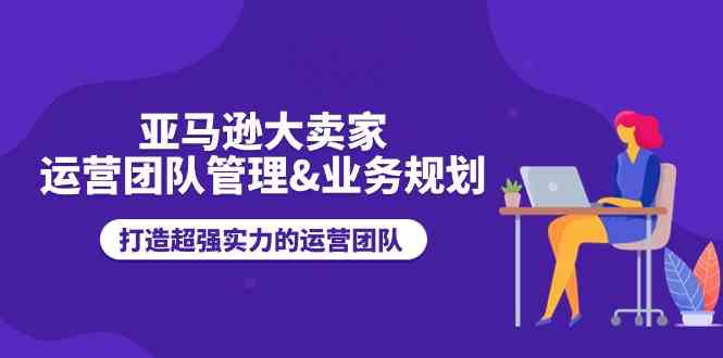 打造卓越亚马逊运营梦之队 战略规划赢未来