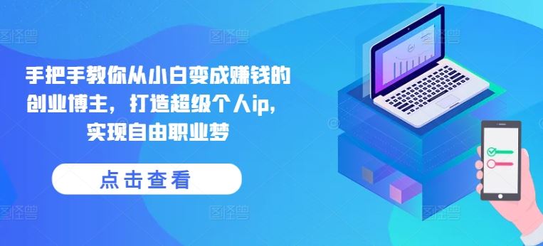 手把手教你 小白变创业博主 打造个人IP 迈向自由职业自由人生-九零创业网