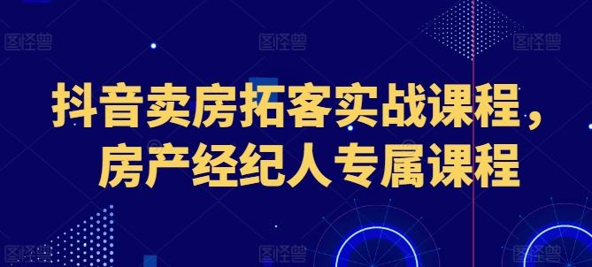 抖音房产拓客秘籍 房产经纪人实战课程精选