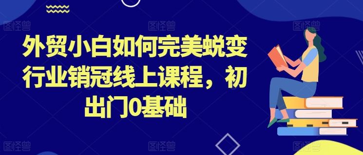 外贸小白逆袭指南 从零基础到销冠高手速成课-九零创业网