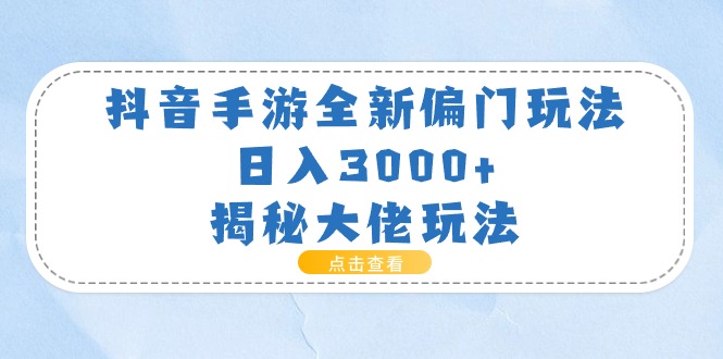 抖音手游新偏门 日赚3000+ 大佬独家玩法大揭秘