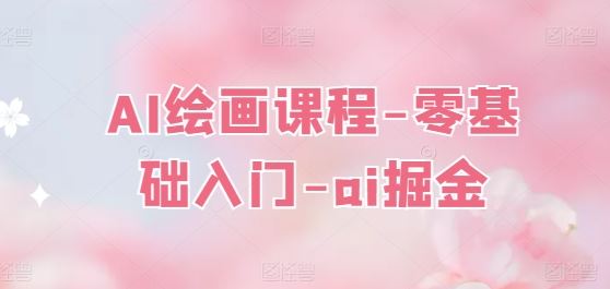 AI绘画课程 零基础入门 掘金AI艺术新领域