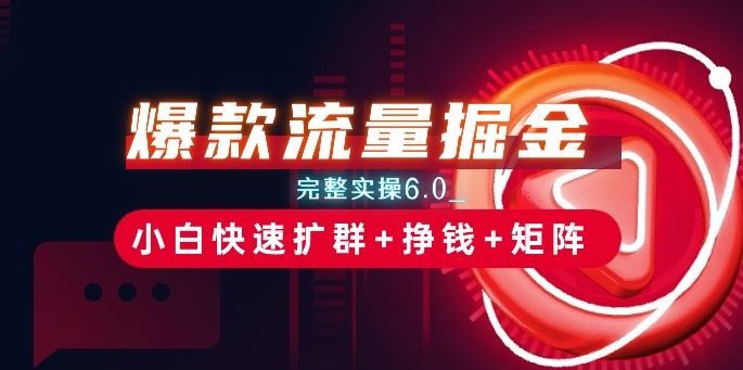 爆款流量掘金6.0 小白速扩群 赚钱矩阵攻略揭秘