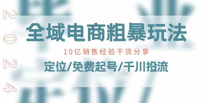 全域电商速成秘籍 10亿销量秘诀 定位+免费起号+精准投流-九零创业网