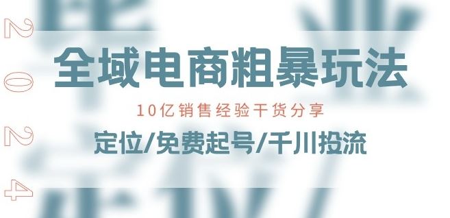 全域电商速成 10亿经验 免费起号 千川投流全攻略