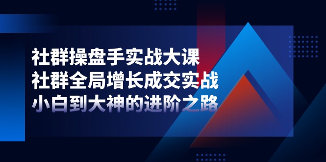 社群操盘手实战课 小白进阶 全局增长成交秘诀-九零创业网