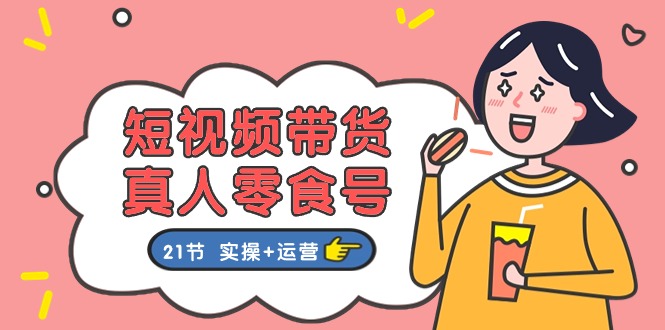 短视频零食带货攻略 21节实操运营秘籍-九零创业网
